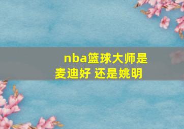 nba篮球大师是麦迪好 还是姚明